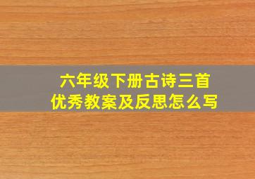 六年级下册古诗三首优秀教案及反思怎么写