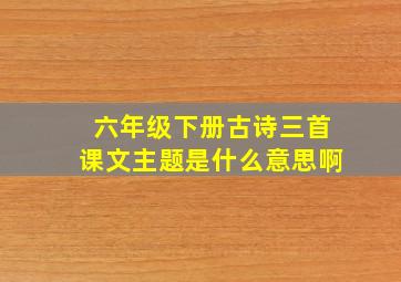 六年级下册古诗三首课文主题是什么意思啊