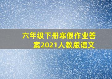 六年级下册寒假作业答案2021人教版语文