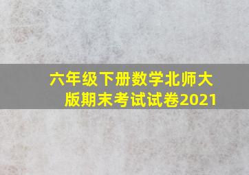 六年级下册数学北师大版期末考试试卷2021