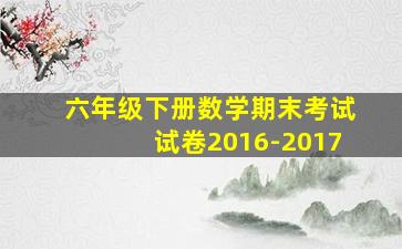 六年级下册数学期末考试试卷2016-2017