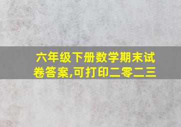 六年级下册数学期末试卷答案,可打印二零二三