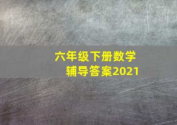 六年级下册数学辅导答案2021