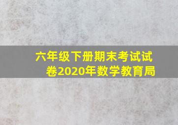 六年级下册期末考试试卷2020年数学教育局