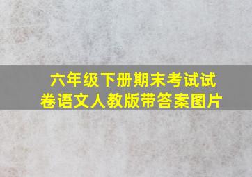 六年级下册期末考试试卷语文人教版带答案图片