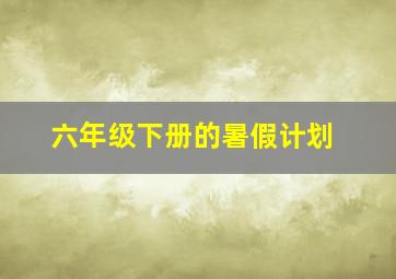 六年级下册的暑假计划