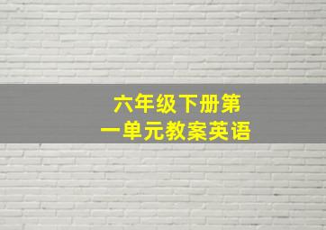 六年级下册第一单元教案英语