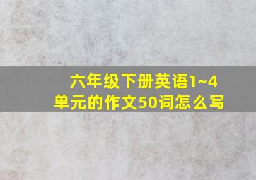 六年级下册英语1~4单元的作文50词怎么写