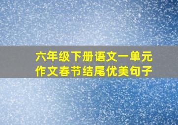 六年级下册语文一单元作文春节结尾优美句子