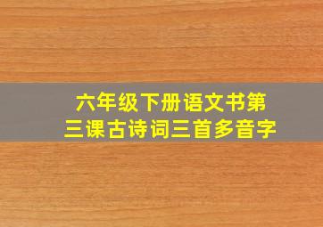 六年级下册语文书第三课古诗词三首多音字