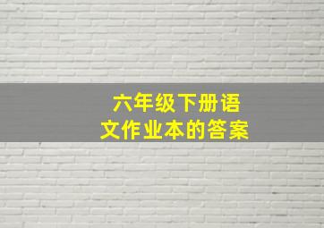 六年级下册语文作业本的答案