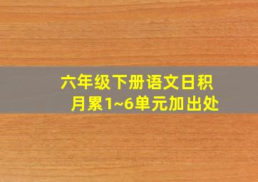 六年级下册语文日积月累1~6单元加出处