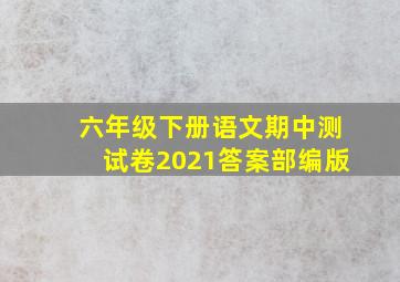 六年级下册语文期中测试卷2021答案部编版