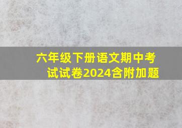 六年级下册语文期中考试试卷2024含附加题