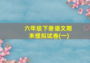 六年级下册语文期末模拟试卷(一)