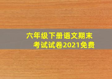 六年级下册语文期末考试试卷2021免费