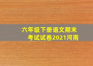 六年级下册语文期末考试试卷2021河南