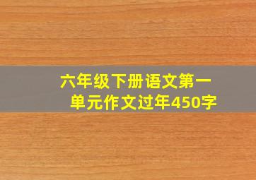 六年级下册语文第一单元作文过年450字