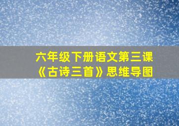 六年级下册语文第三课《古诗三首》思维导图