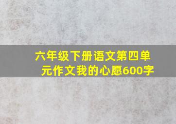 六年级下册语文第四单元作文我的心愿600字