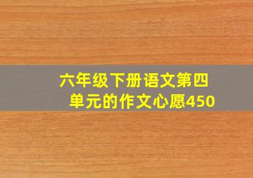 六年级下册语文第四单元的作文心愿450