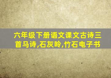 六年级下册语文课文古诗三首马诗,石灰呤,竹石电子书