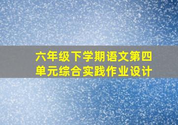 六年级下学期语文第四单元综合实践作业设计