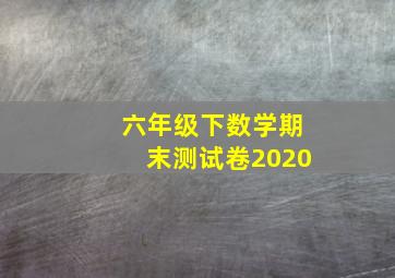 六年级下数学期末测试卷2020