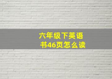 六年级下英语书46页怎么读