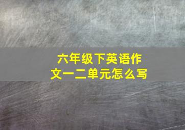 六年级下英语作文一二单元怎么写