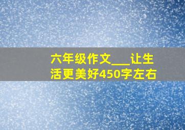 六年级作文___让生活更美好450字左右