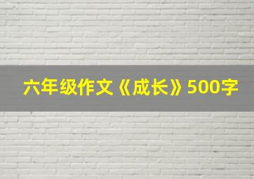 六年级作文《成长》500字