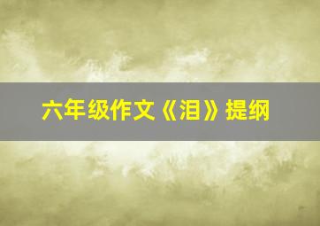 六年级作文《泪》提纲