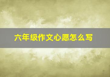 六年级作文心愿怎么写