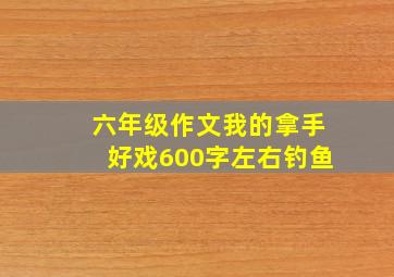 六年级作文我的拿手好戏600字左右钓鱼