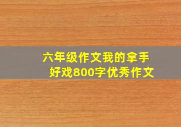 六年级作文我的拿手好戏800字优秀作文