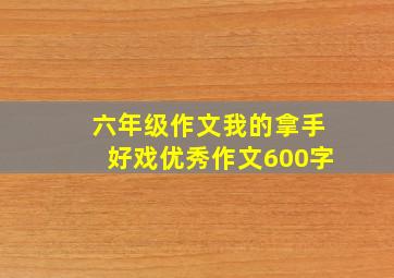 六年级作文我的拿手好戏优秀作文600字