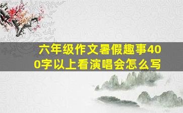 六年级作文暑假趣事400字以上看演唱会怎么写