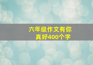 六年级作文有你真好400个字