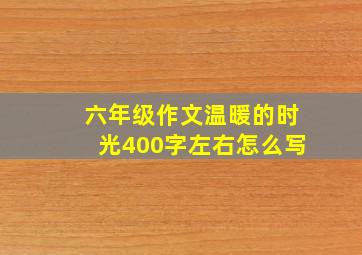 六年级作文温暖的时光400字左右怎么写