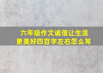 六年级作文诚信让生活更美好四百字左右怎么写