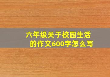 六年级关于校园生活的作文600字怎么写