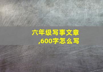 六年级写事文章,600字怎么写