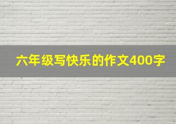 六年级写快乐的作文400字