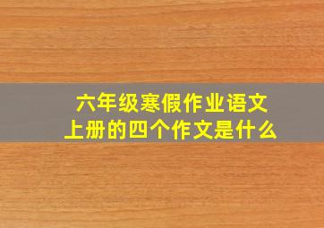 六年级寒假作业语文上册的四个作文是什么