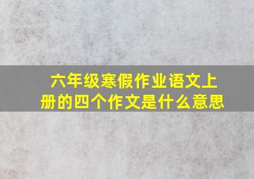 六年级寒假作业语文上册的四个作文是什么意思