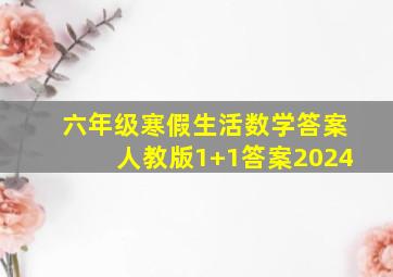 六年级寒假生活数学答案人教版1+1答案2024