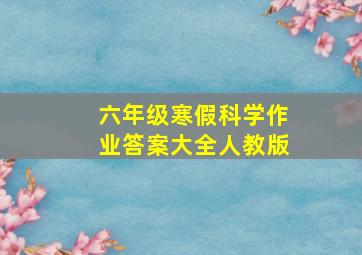 六年级寒假科学作业答案大全人教版