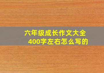 六年级成长作文大全400字左右怎么写的