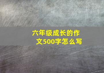 六年级成长的作文500字怎么写